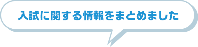 入試情報をまとめてご案内！