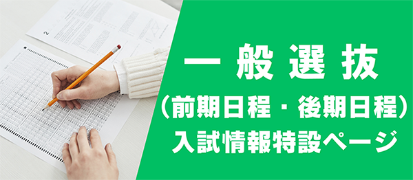 一般選抜（前期日程・後期日程）入試情報特設ページ
